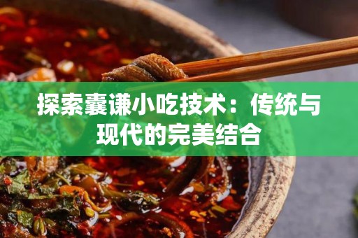 探索囊谦小吃技术：传统与现代的完美结合