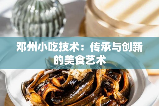 邓州小吃技术：传承与创新的美食艺术
