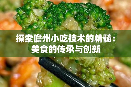 探索儋州小吃技术的精髓：美食的传承与创新