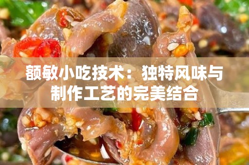 额敏小吃技术：独特风味与制作工艺的完美结合