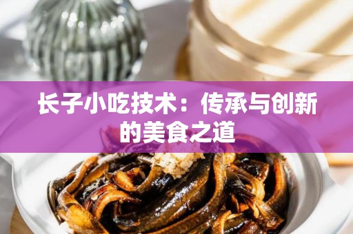 长子小吃技术：传承与创新的美食之道