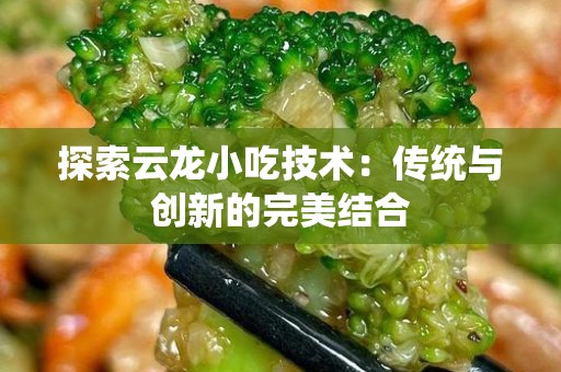 探索云龙小吃技术：传统与创新的完美结合