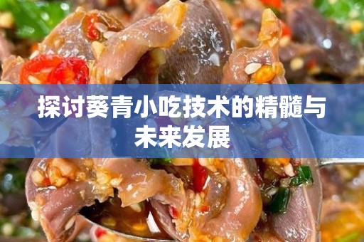 探讨葵青小吃技术的精髓与未来发展