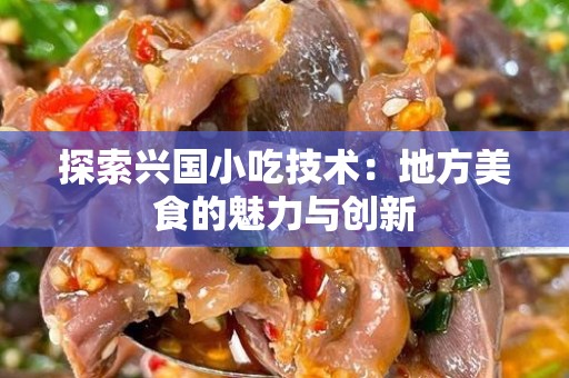 探索兴国小吃技术：地方美食的魅力与创新
