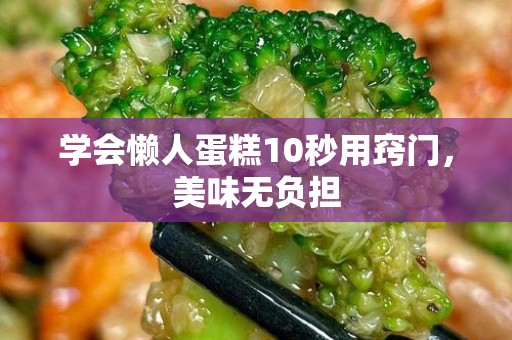 学会懒人蛋糕10秒用窍门，美味无负担
