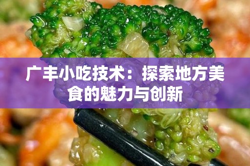 广丰小吃技术：探索地方美食的魅力与创新