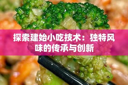 探索建始小吃技术：独特风味的传承与创新