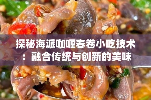 探秘海派咖喱春卷小吃技术：融合传统与创新的美味