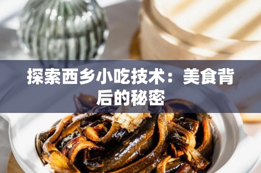 探索西乡小吃技术：美食背后的秘密