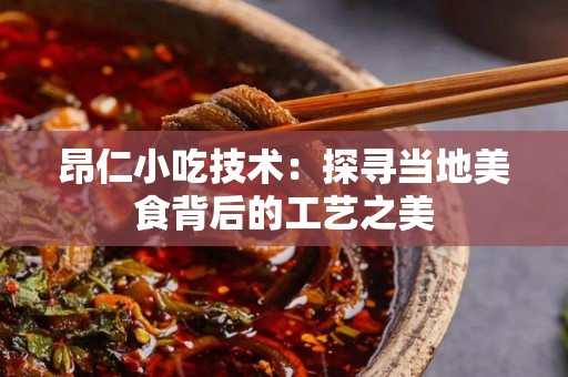昂仁小吃技术：探寻当地美食背后的工艺之美