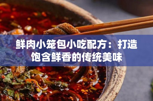 鲜肉小笼包小吃配方：打造饱含鲜香的传统美味