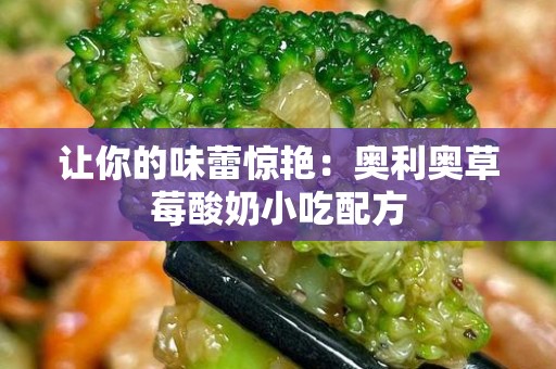 让你的味蕾惊艳：奥利奥草莓酸奶小吃配方