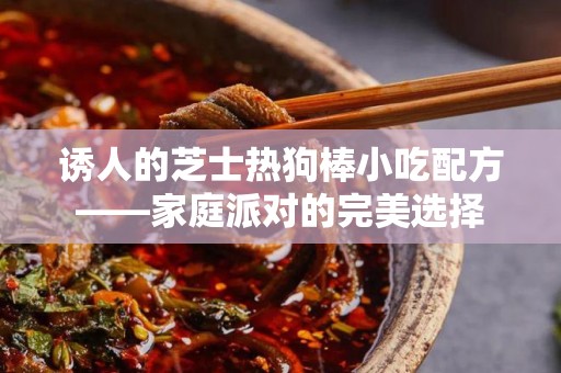 诱人的芝士热狗棒小吃配方——家庭派对的完美选择
