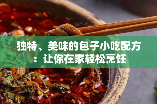 独特、美味的包子小吃配方：让你在家轻松烹饪