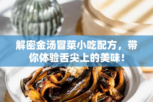 解密金汤冒菜小吃配方，带你体验舌尖上的美味！