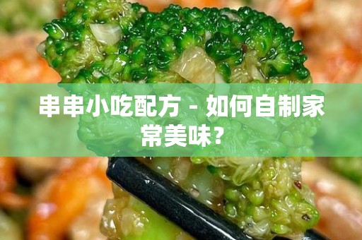 串串小吃配方 - 如何自制家常美味？