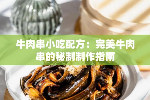 牛肉串小吃配方：完美牛肉串的秘制制作指南