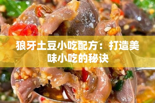 狼牙土豆小吃配方：打造美味小吃的秘诀