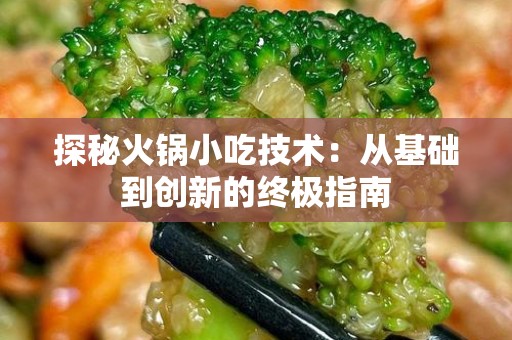 探秘火锅小吃技术：从基础到创新的终极指南
