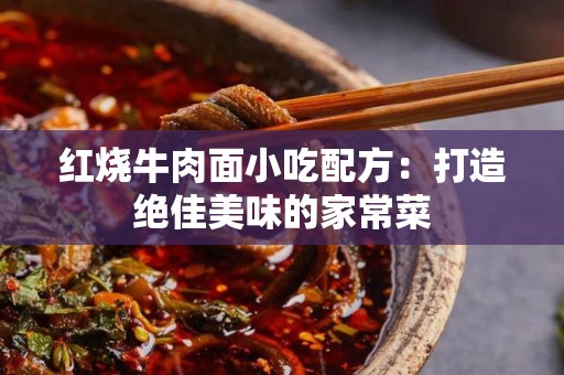红烧牛肉面小吃配方：打造绝佳美味的家常菜