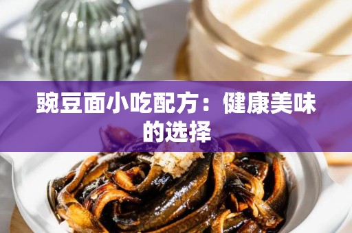 豌豆面小吃配方：健康美味的选择