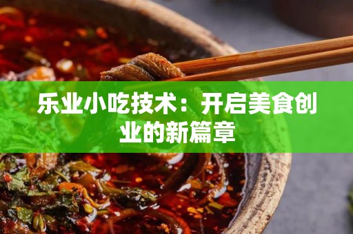 乐业小吃技术：开启美食创业的新篇章