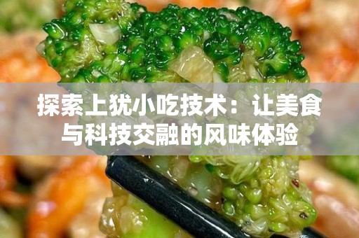 探索上犹小吃技术：让美食与科技交融的风味体验