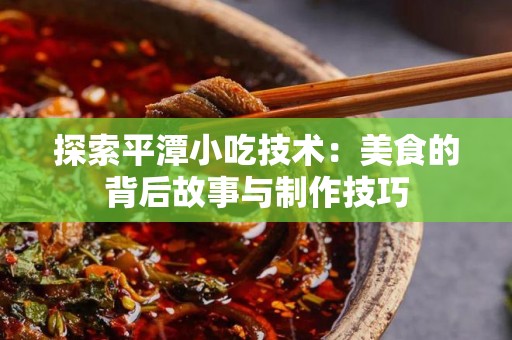 探索平潭小吃技术：美食的背后故事与制作技巧