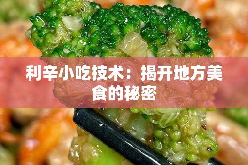利辛小吃技术：揭开地方美食的秘密