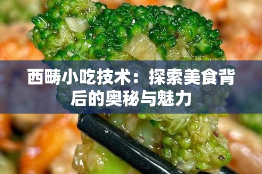西畴小吃技术：探索美食背后的奥秘与魅力