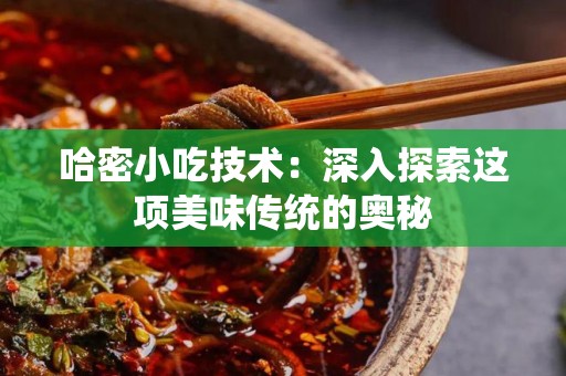 哈密小吃技术：深入探索这项美味传统的奥秘