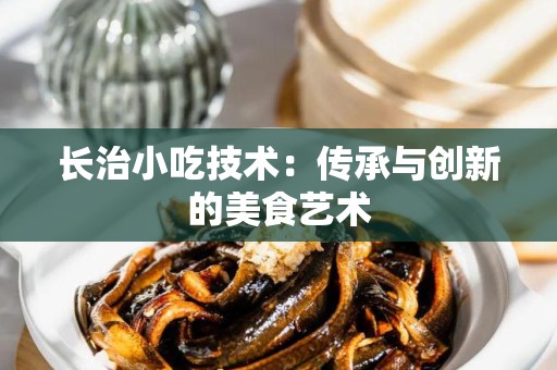 长治小吃技术：传承与创新的美食艺术