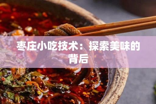 枣庄小吃技术：探索美味的背后