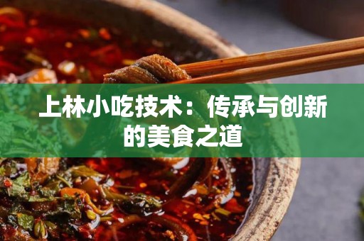 上林小吃技术：传承与创新的美食之道
