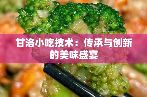 甘洛小吃技术：传承与创新的美味盛宴
