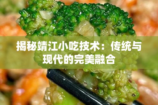 揭秘靖江小吃技术：传统与现代的完美融合