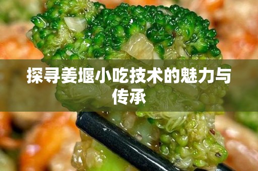 探寻姜堰小吃技术的魅力与传承