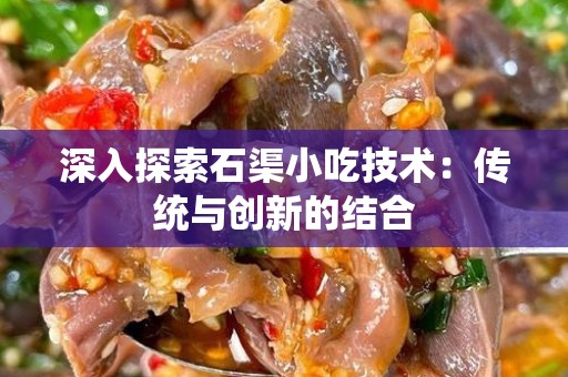 深入探索石渠小吃技术：传统与创新的结合