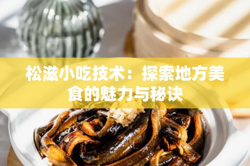 松滋小吃技术：探索地方美食的魅力与秘诀