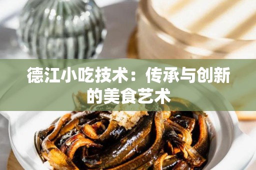德江小吃技术：传承与创新的美食艺术