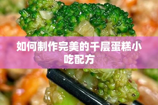 如何制作完美的千层蛋糕小吃配方
