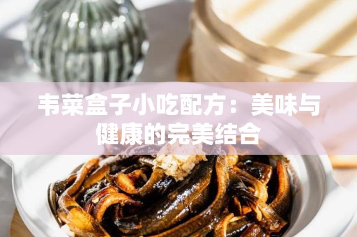 韦菜盒子小吃配方：美味与健康的完美结合