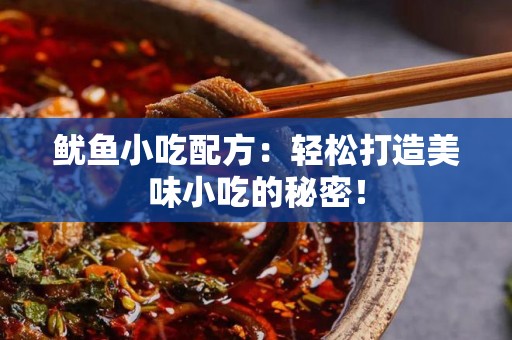 鱿鱼小吃配方：轻松打造美味小吃的秘密！