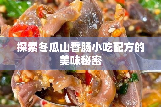 探索冬瓜山香肠小吃配方的美味秘密