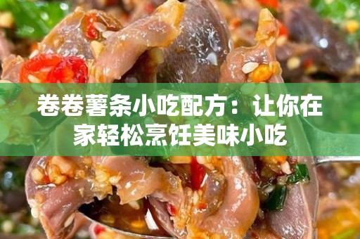 卷卷薯条小吃配方：让你在家轻松烹饪美味小吃