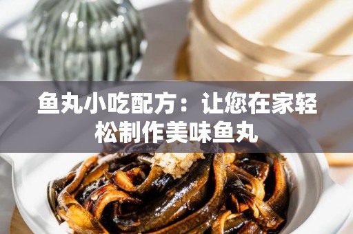 鱼丸小吃配方：让您在家轻松制作美味鱼丸