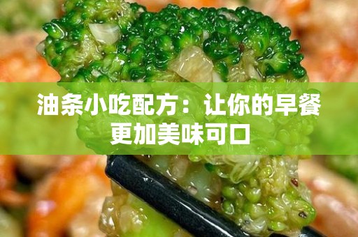 油条小吃配方：让你的早餐更加美味可口