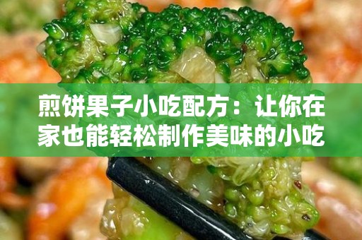 煎饼果子小吃配方：让你在家也能轻松制作美味的小吃