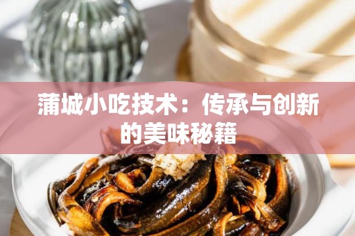 蒲城小吃技术：传承与创新的美味秘籍