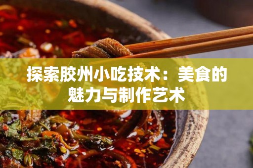 探索胶州小吃技术：美食的魅力与制作艺术